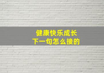 健康快乐成长下一句怎么接的