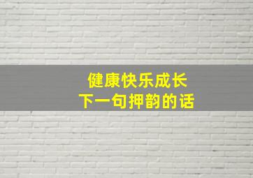 健康快乐成长下一句押韵的话