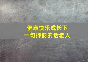 健康快乐成长下一句押韵的话老人