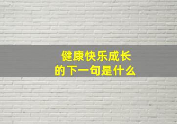 健康快乐成长的下一句是什么