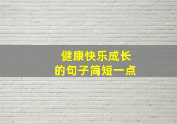 健康快乐成长的句子简短一点