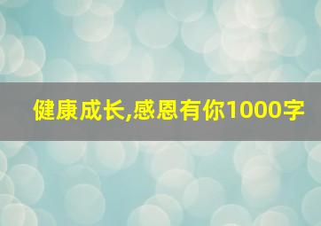 健康成长,感恩有你1000字