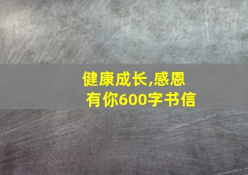 健康成长,感恩有你600字书信