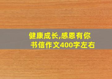 健康成长,感恩有你书信作文400字左右