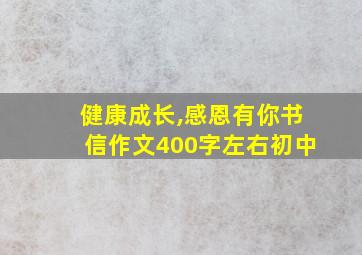 健康成长,感恩有你书信作文400字左右初中