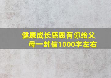 健康成长感恩有你给父母一封信1000字左右