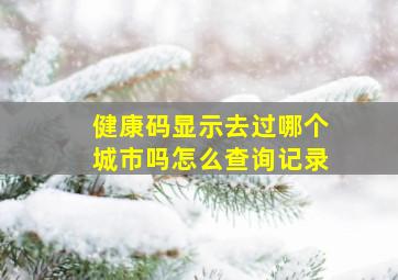 健康码显示去过哪个城市吗怎么查询记录