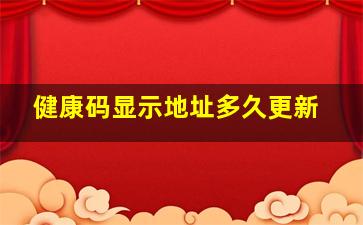 健康码显示地址多久更新