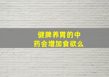 健脾养胃的中药会增加食欲么