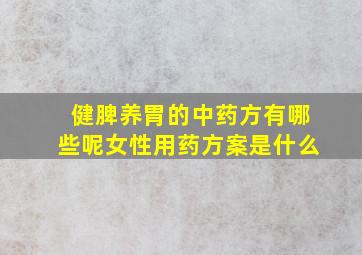 健脾养胃的中药方有哪些呢女性用药方案是什么