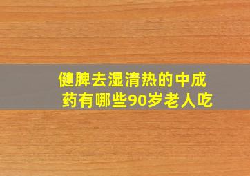 健脾去湿清热的中成药有哪些90岁老人吃