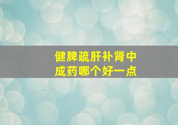 健脾疏肝补肾中成药哪个好一点