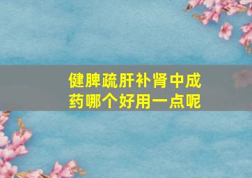 健脾疏肝补肾中成药哪个好用一点呢