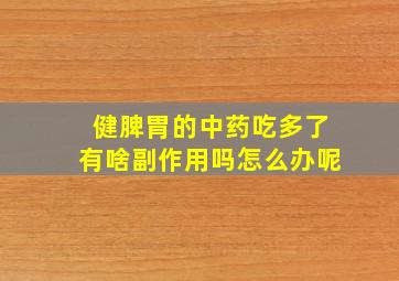 健脾胃的中药吃多了有啥副作用吗怎么办呢