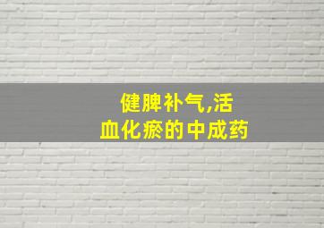 健脾补气,活血化瘀的中成药