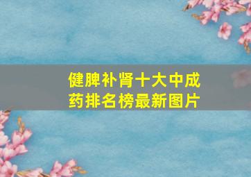 健脾补肾十大中成药排名榜最新图片