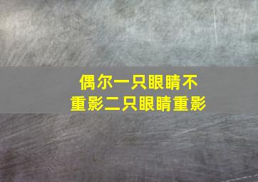 偶尔一只眼睛不重影二只眼睛重影