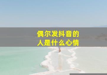 偶尔发抖音的人是什么心情