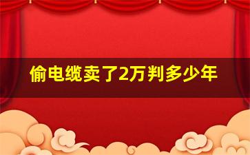 偷电缆卖了2万判多少年