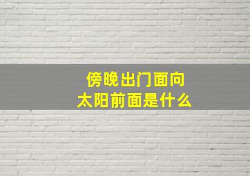 傍晚出门面向太阳前面是什么