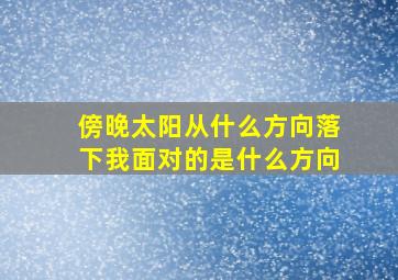 傍晚太阳从什么方向落下我面对的是什么方向