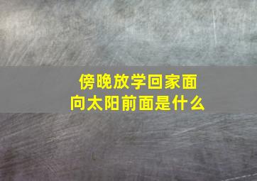 傍晚放学回家面向太阳前面是什么