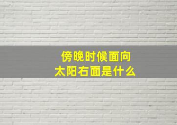 傍晚时候面向太阳右面是什么