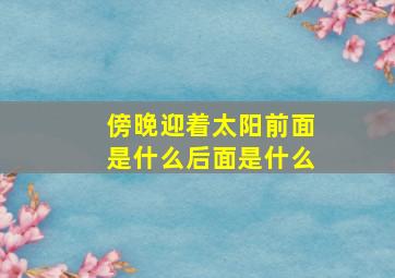 傍晚迎着太阳前面是什么后面是什么