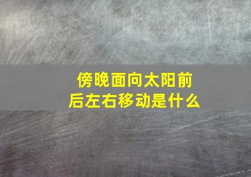 傍晚面向太阳前后左右移动是什么