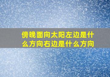 傍晚面向太阳左边是什么方向右边是什么方向