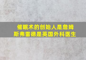 催眠术的创始人是詹姆斯弗雷德是英国外科医生