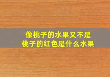 像桃子的水果又不是桃子的红色是什么水果