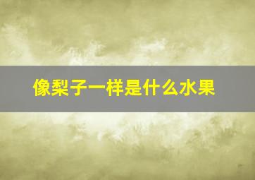 像梨子一样是什么水果