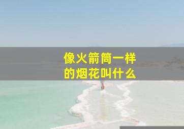 像火箭筒一样的烟花叫什么