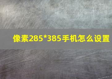 像素285*385手机怎么设置