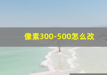 像素300-500怎么改