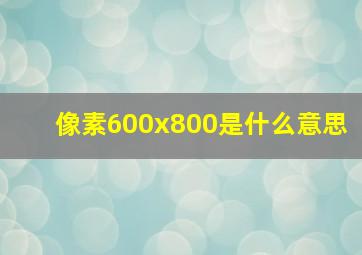 像素600x800是什么意思