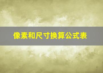 像素和尺寸换算公式表