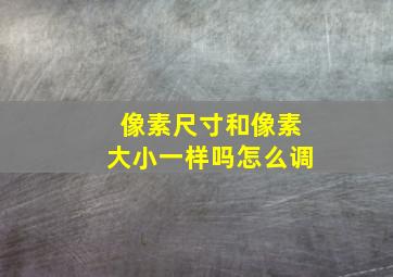 像素尺寸和像素大小一样吗怎么调