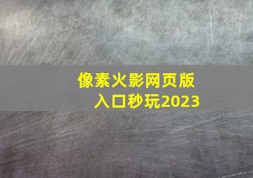 像素火影网页版入口秒玩2023