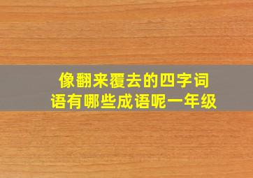 像翻来覆去的四字词语有哪些成语呢一年级