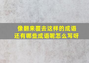 像翻来覆去这样的成语还有哪些成语呢怎么写呀