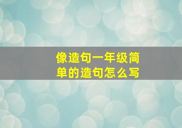 像造句一年级简单的造句怎么写