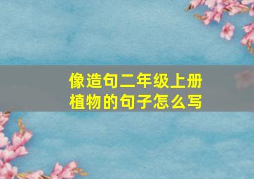 像造句二年级上册植物的句子怎么写