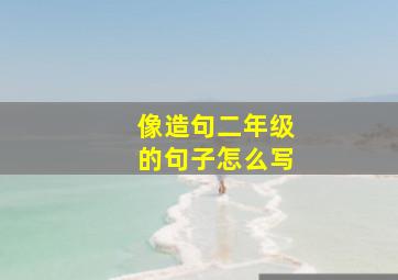 像造句二年级的句子怎么写