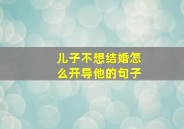 儿子不想结婚怎么开导他的句子