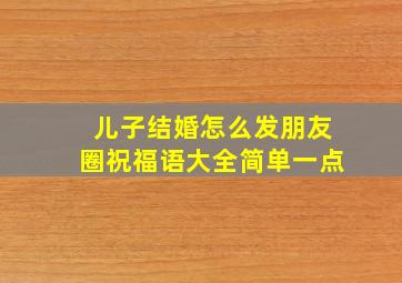 儿子结婚怎么发朋友圈祝福语大全简单一点