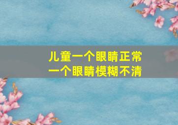 儿童一个眼睛正常一个眼睛模糊不清