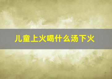 儿童上火喝什么汤下火