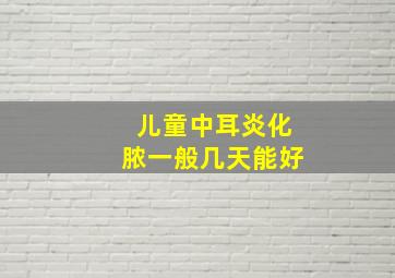 儿童中耳炎化脓一般几天能好